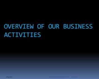 OVERVIEW OF OUR BUSINESS
ACTIVITIES




27/04/2012   www.businessconsultancyplus.com   27/04/2012
 
