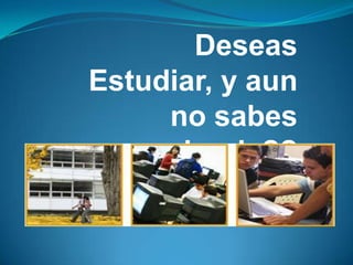 Deseas Estudiar, y aun no sabes donde?? 