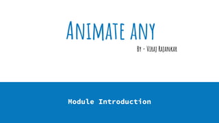 Animate any
Module Introduction
By - Viraj Rajankar
 
