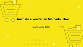 Animate a vender en Mercado Libre
Leandro Bertalot
 
