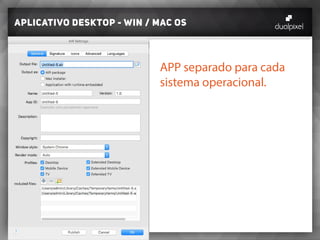 Aplicativo desktop - win / MAC OS
APP separado para cada
sistema operacional.
 