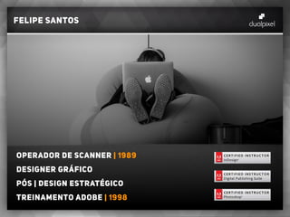 felipe santos
Operador de scanner | 1989
designer gráfico
Pós | Design estratégico
Treinamento adobe | 1998
 