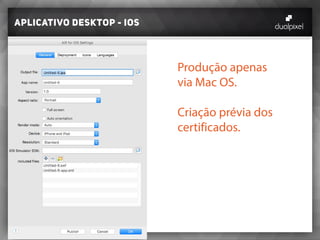 Aplicativo desktop - iOS
Produção apenas
via Mac OS.
Criação prévia dos
certificados.
 
