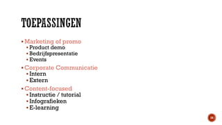  Marketing of promo
 Product demo
 Bedrijfspresentatie
 Events
 Corporate Communicatie
 Intern
 Extern

 Content-focused
 Instructie / tutorial
 Infografieken
 E-learning
24

 