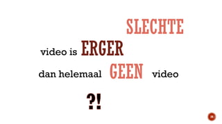 SLECHTE

ERGER
dan helemaal GEEN
video is

video

29

 