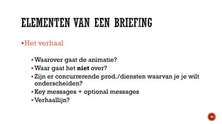  Het verhaal
 Waarover gaat de animatie?
 Waar gaat het niet over?
 Zijn er concurrerende prod./diensten waarvan je je wilt

onderscheiden?
 Key messages + optional messages
 Verhaallijn?

41

 