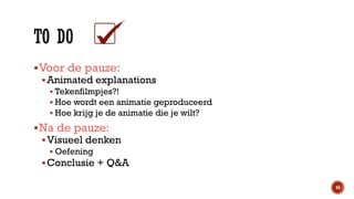  Voor de pauze:
 Animated explanations
 Tekenfilmpjes?!
 Hoe wordt een animatie geproduceerd
 Hoe krijg je de animatie die je wilt?

 Na de pauze:
 Visueel denken
 Oefening

 Conclusie + Q&A
44

 