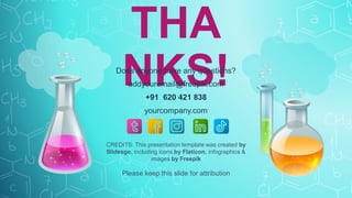 CREDITS: This presentation template was created by
Slidesgo, including icons by Flaticon, infographics &
images by Freepik
THA
NKS!
Does anyone have any questions?
addyouremail@freepik.com
+91 620 421 838
yourcompany.com
Please keep this slide for attribution
 