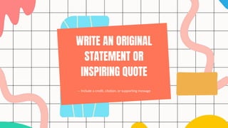 WRITE AN ORIGINAL
STATEMENT OR
INSPIRING QUOTE
— Include a credit, citation, or supporting message
 
