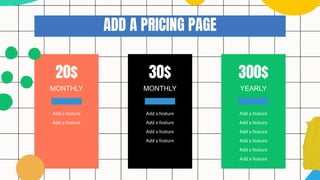 MONTHLY YEARLY
MONTHLY
20$ 300$
30$
Add a feature Add a feature
Add a feature
Add a feature
Add a feature
Add a feature
Add a feature Add a feature
Add a feature
Add a feature
Add a feature
Add a feature
ADD A PRICING PAGE
 