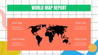 STEP ONE
STEP THREE
Presentations are
communication tools
Presentations are
communication tools
STEP TWO
STEP FOUR
Presentations are
communication tools
Presentations are
communication tools
WORLD MAP REPORT
 