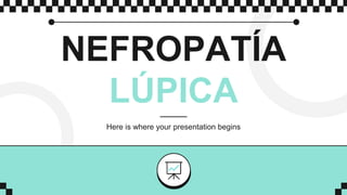 NEFROPATÍA
LÚPICA
Here is where your presentation begins
 