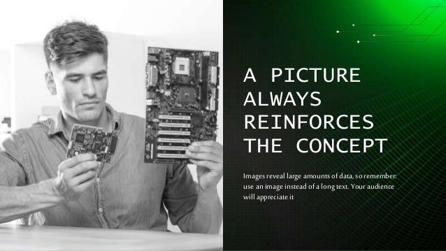 A PICTURE
ALWAYS
REINFORCES
THE CONCEPT
Images reveal large amounts ofdata, so remember:
use an image instead ofa long text. Youraudience
will appreciate it
 