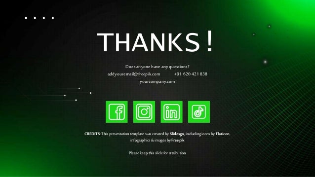 CREDITS: Thispresentationtemplatewas createdby ݺߣsgo, includingiconsby Flaticon,
infographics& images byFreepik
THANKS!
Doesanyonehaveanyquestions?
addyouremail@freepik.com +91 620421838
yourcompany.com
Pleasekeep thisslideforattribution
 