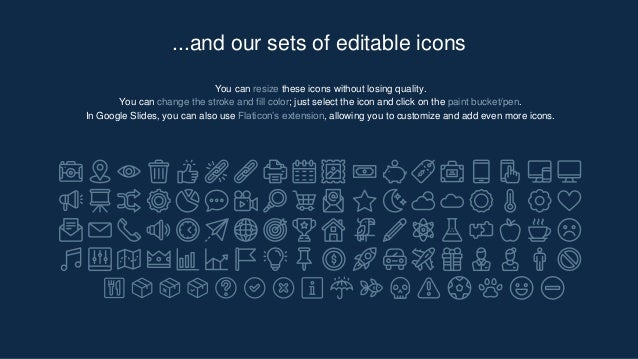 You can resize these icons without losing quality.
You can change the stroke and fill color; just select the icon and click on the paint bucket/pen.
In Google ݺߣs, you can also use Flaticon’s extension, allowing you to customize and add even more icons.
...and our sets of editable icons
 