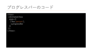 プログレスバーのコード
<View>
<Animated.View
style={[
{ flex: percent },
s.progressBar
]}
/>
</View>
 