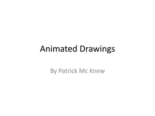 Animated Drawings

  By Patrick Mc Knew
 