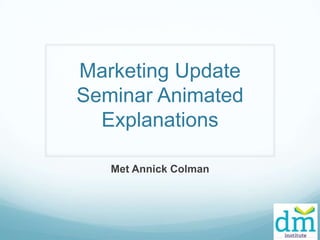 Marketing Update
Seminar Animated
Explanations
Met Annick Colman

 