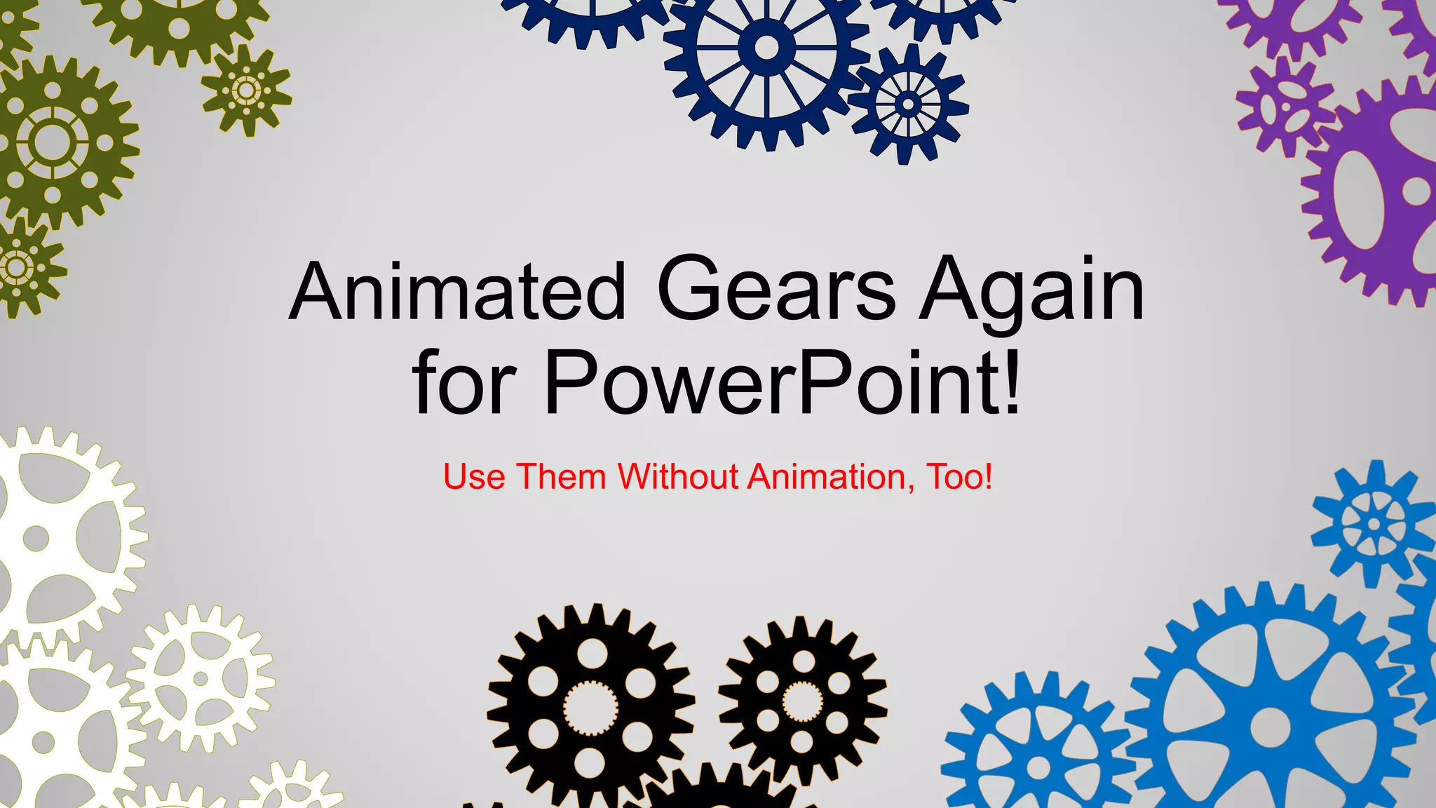 Animated Gears Again
for PowerPoint!
Use Them Without Animation, Too!
