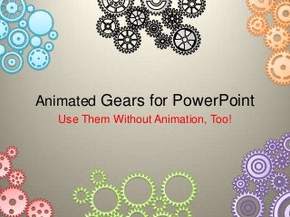 Animated Gears for PowerPoint
Use Them Without Animation, Too!

 