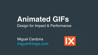 Animated GIFs
Miguel Cardona
miguel@imgix.com
Design for Impact & Performance
 