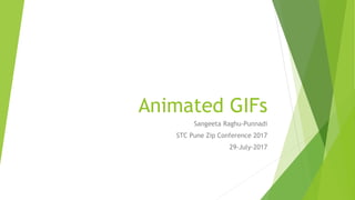 Animated GIFs
Sangeeta Raghu-Punnadi
STC Pune Zip Conference 2017
29-July-2017
 