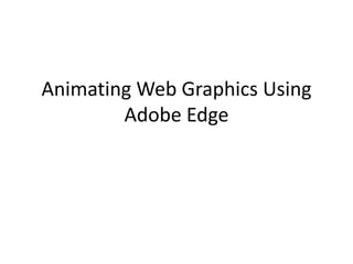 Animating Web Graphics Using
Adobe Edge
 