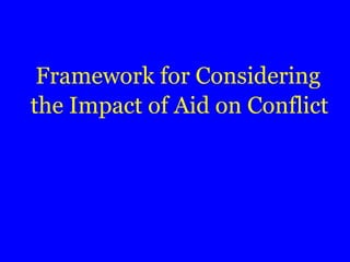 Framework for Considering
the Impact of Aid on Conflict
 
