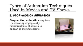 Types of Animation Techniques
Used in Movies and TV Shows
2. Stop-Motion Animation
Stop-motion animation requires
the shooting of physically
manipulated still objects to
appear as moving objects.
 