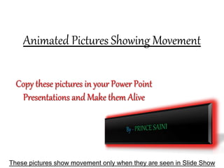 Animated Pictures Showing Movement
These pictures show movement only when they are seen in Slide Show
 