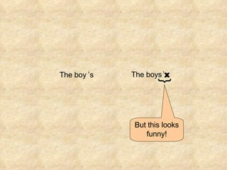 × The boy s The boys s ’ ’ But this looks funny! { 