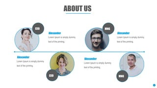 ABOUT US
Lorem Ipsum is simply dummy
text of the printing.
Alexander
Lorem Ipsum is simply dummy
text of the printing.
Alexander
Lorem Ipsum is simply dummy
text of the printing.
Alexander
Lorem Ipsum is simply dummy
text of the printing.
Alexander
5
CEO
CEO
MNG
MNG
 
