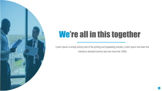 We’re all in this together
9
Lorem Ipsum is simply dummy text of the printing and typesetting industry. Lorem Ipsum has been the
industry's standard dummy text ever since the 1500s
 