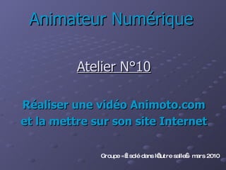 Animateur Numérique Atelier N°10 Réaliser une vidéo Animoto.com et la mettre sur son site Internet Groupe « Isolé dans l’autre salle » mars 2010 