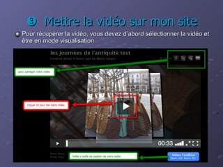   Mettre la vidéo sur mon site Pour récupérer la vidéo, vous devez d’abord sélectionner la vidéo et être en mode visualisation 