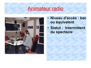 Animateur radio
● Niveau d'accès : bac
ou équivalent
● Statut : Intermittent
du spectacle
 