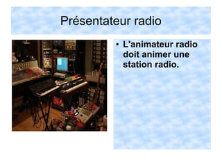 Présentateur radio
● L'animateur radio
doit animer une
station radio.
 