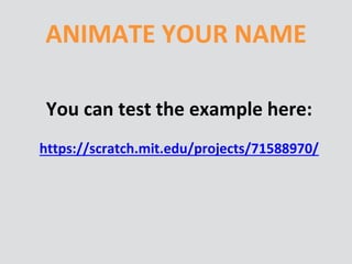 ANIMATE YOUR NAME
You can test the example here:
https://scratch.mit.edu/projects/71588970/
 