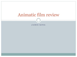 J A M I E K I N G
Animatic film review
 