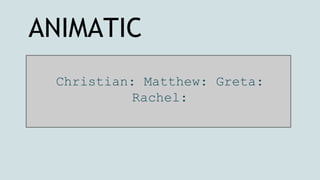 Christian: Matthew: Greta:
Rachel:
ANIMATIC
 