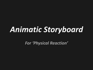 Animatic Storyboard For ‘Physical Reaction’ 