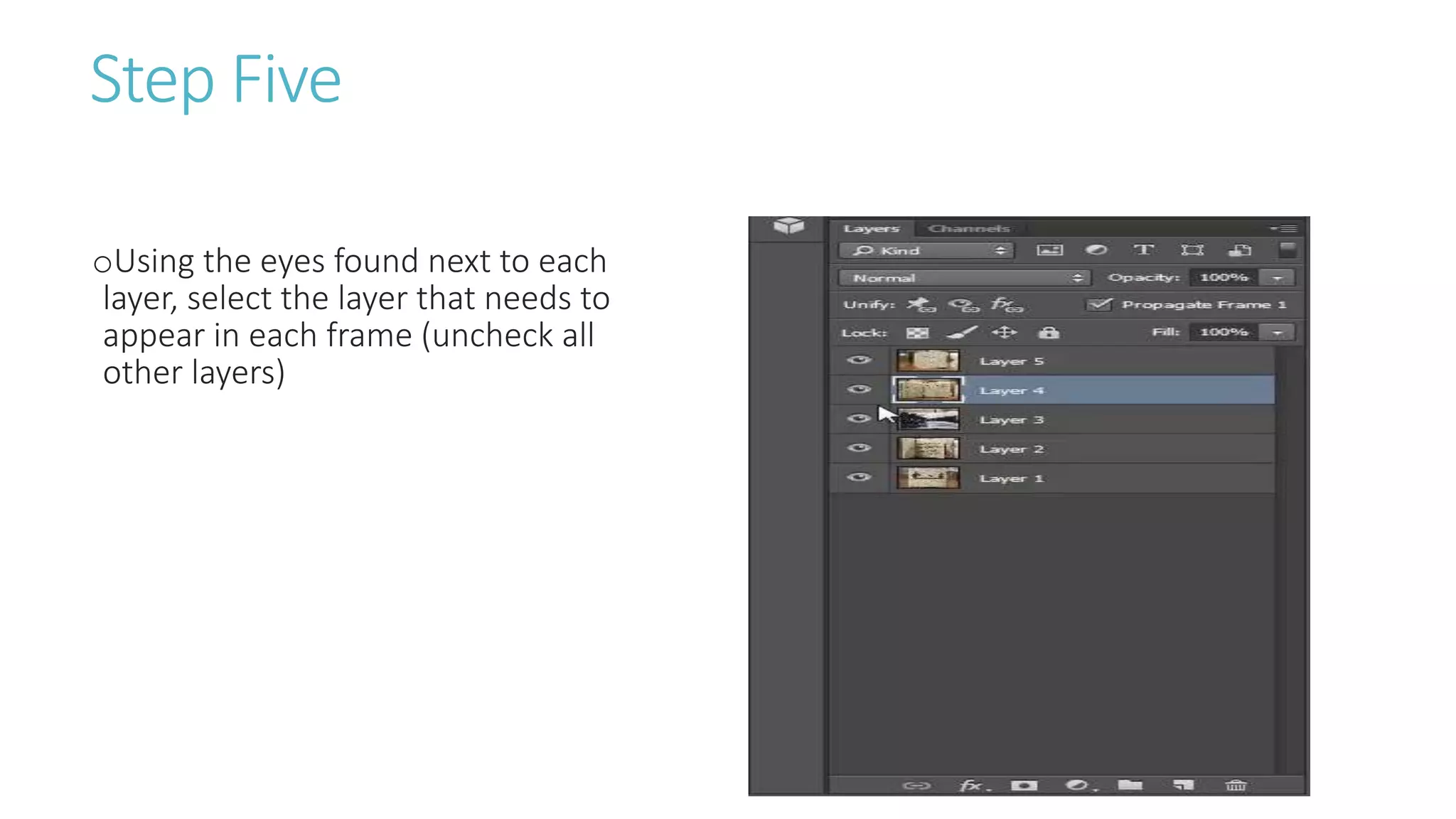 Step Five
oUsing the eyes found next to each
layer, select the layer that needs to
appear in each frame (uncheck all
other layers)
 
