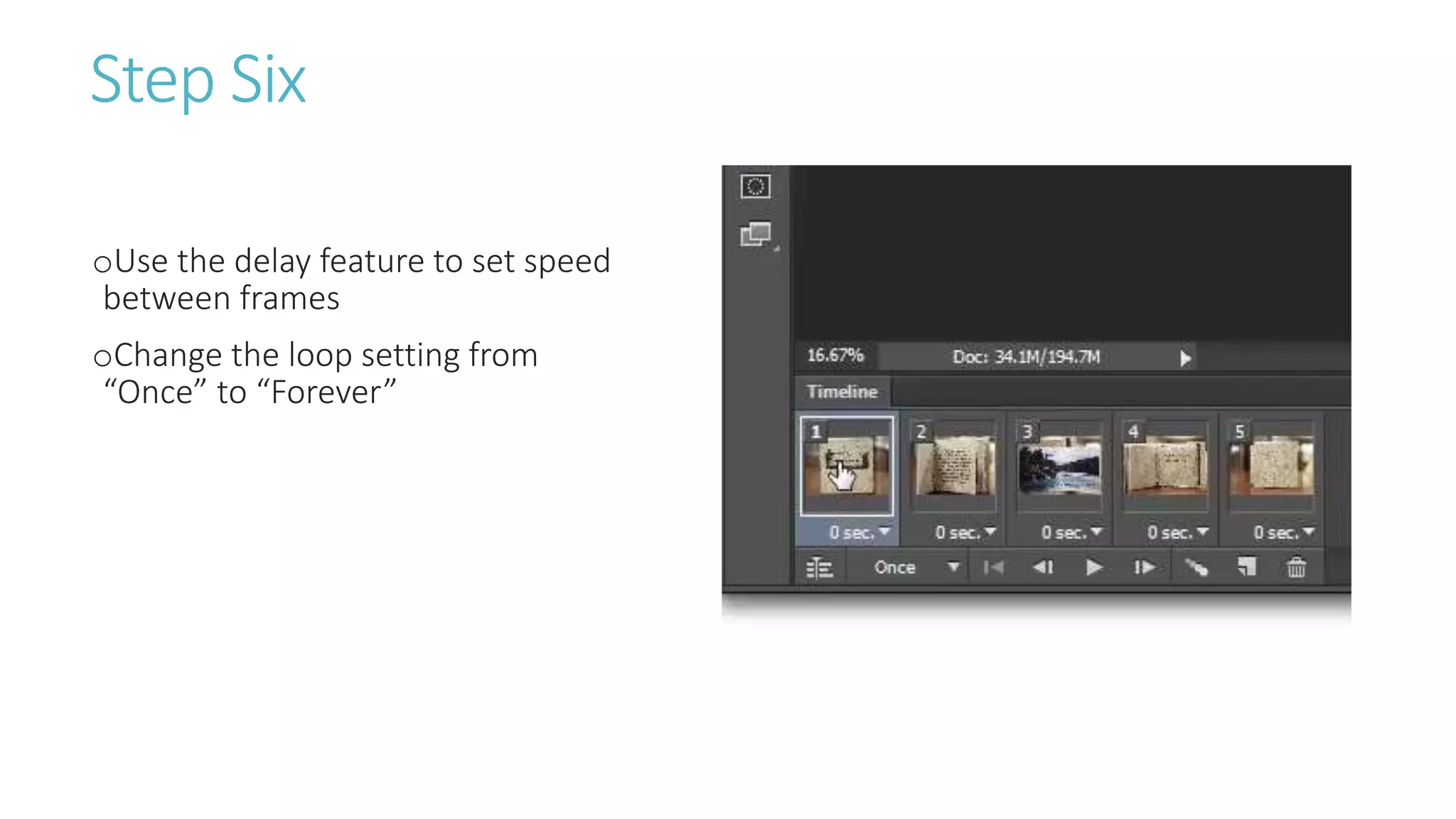 Step Six
oUse the delay feature to set speed
between frames
oChange the loop setting from
“Once” to “Forever”
 