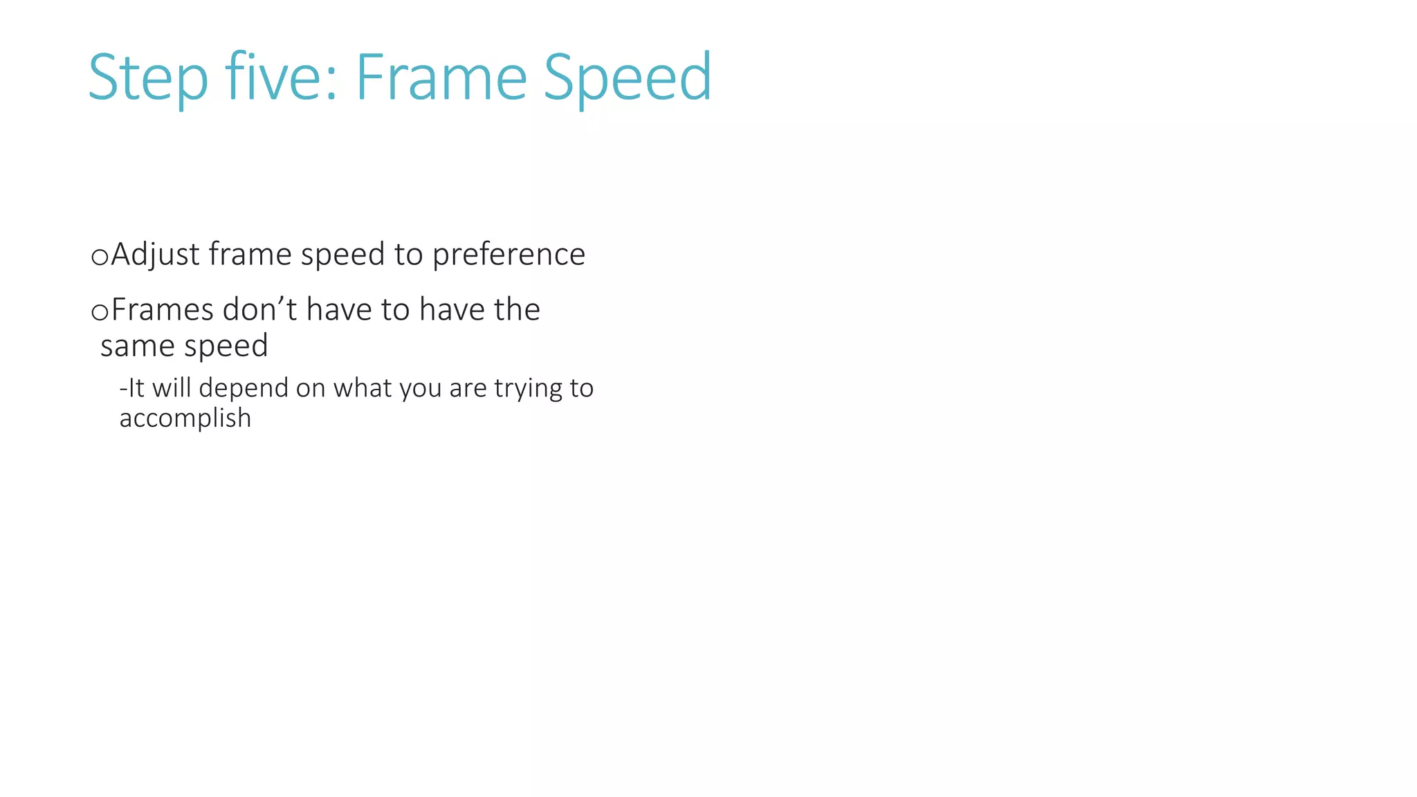Step five: Frame Speed
oAdjust frame speed to preference
oFrames don’t have to have the
same speed
-It will depend on what you are trying to
accomplish
 