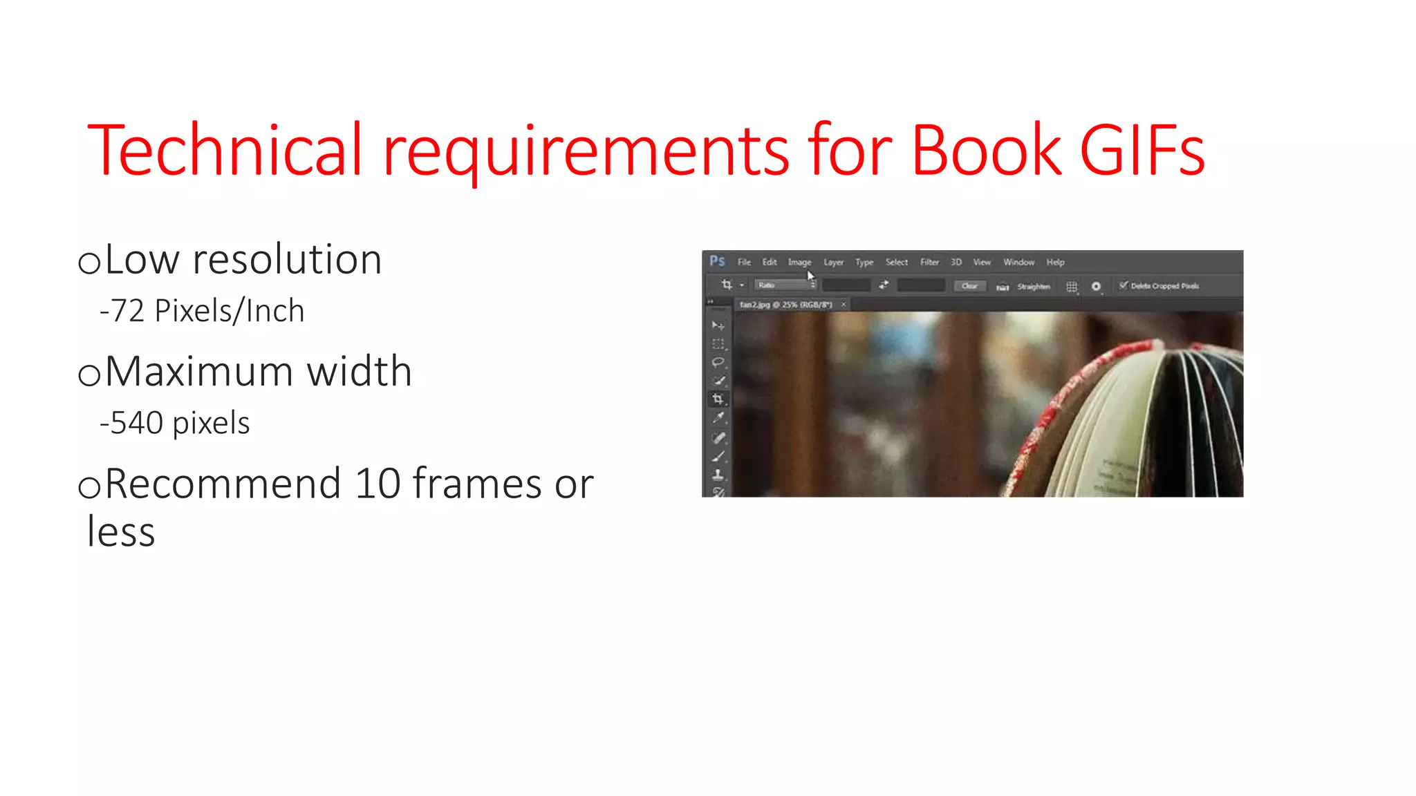 Technical requirements for Book GIFs
oLow resolution
-72 Pixels/Inch
oMaximum width
-540 pixels
oRecommend 10 frames or
less
 