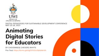 Animating
Digital Stories
for Educators
BY CHEVONNESE CHEVERS WHYTE
DIGITAL PEDAGOGIES FOR SUSTAINABLE DEVELOPMENT CONFERENCE
MAY 25-26, 2023
Pre-Test: https://forms.gle/tgE5YVGiU5bNAbrXA
RK
 