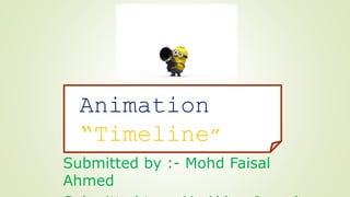 Animation
“Timeline”
Submitted by :- Mohd Faisal
Ahmed
 