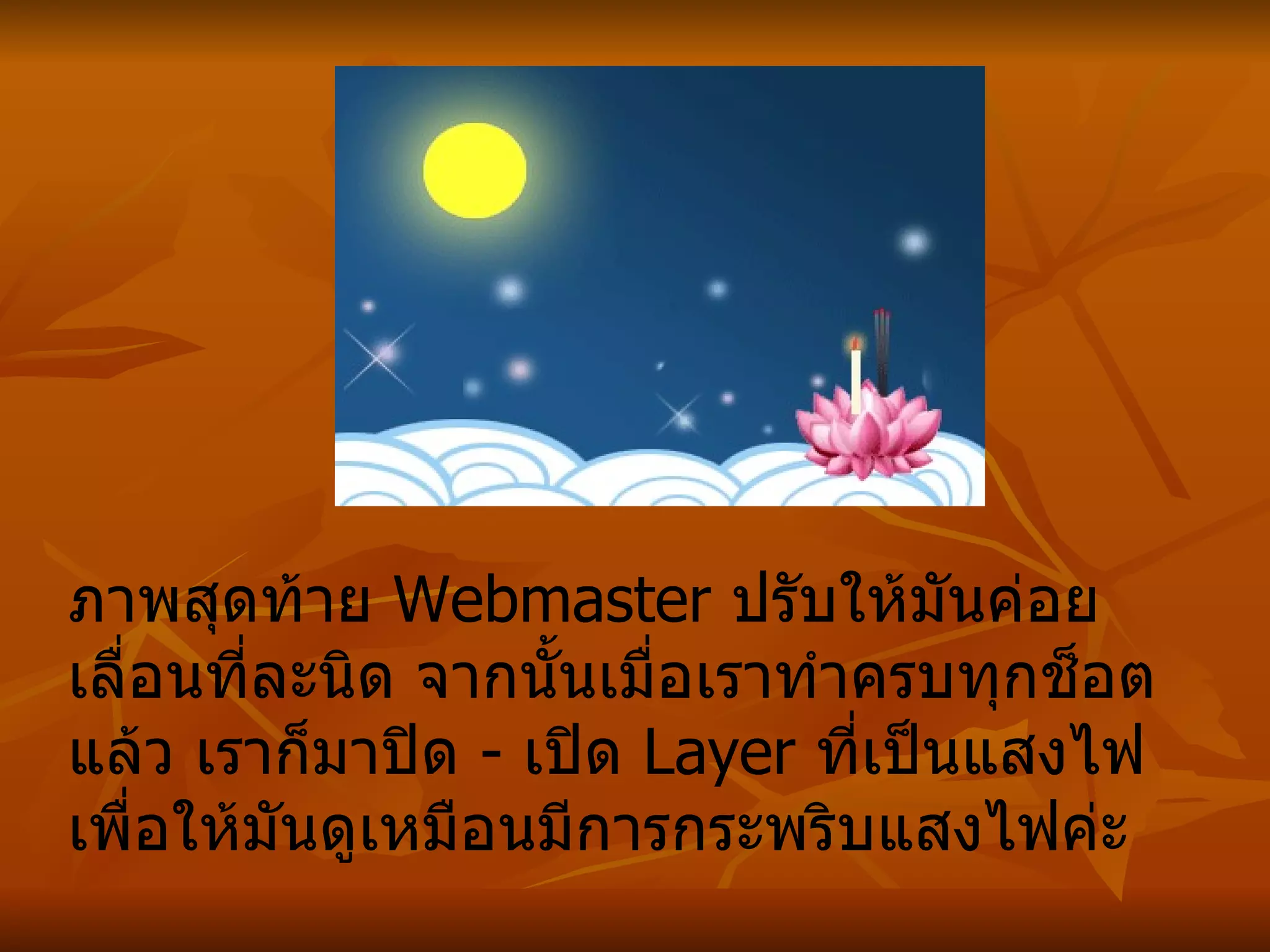 ภาพสุดท้าย  Webmaster  ปรับให้มันค่อยเลื่อนที่ละนิด จากนั้นเมื่อเราทำครบทุกช็อตแล้ว เราก็มาปิด  -  เปิด  Layer  ที่เป็นแสงไฟเพื่อให้มันดูเหมือนมีการกระพริบแสงไฟค่ะ   