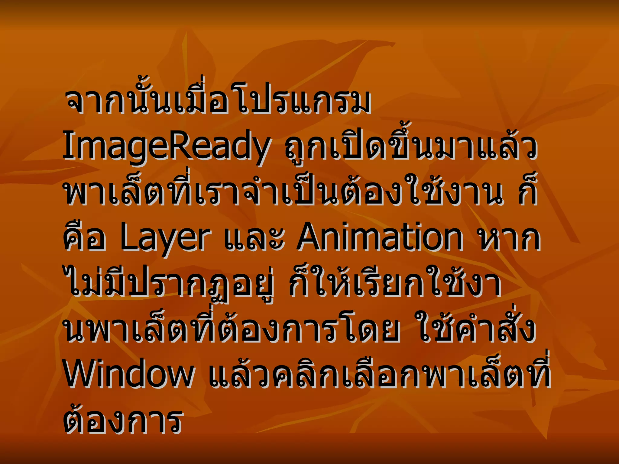 จากนั้นเมื่อโปรแกรม  ImageReady  ถูกเปิดขึ้นมาแล้ว พาเล็ตที่เราจำเป็นต้องใช้งาน ก็คือ  Layer  และ  Animation  หากไม่มีปรากฏอยู่ ก็ให้เรียกใช้งานพาเล็ตที่ต้องการโดย ใช้คำสั่ง  Window  แล้วคลิกเลือกพาเล็ตที่ต้องการ   