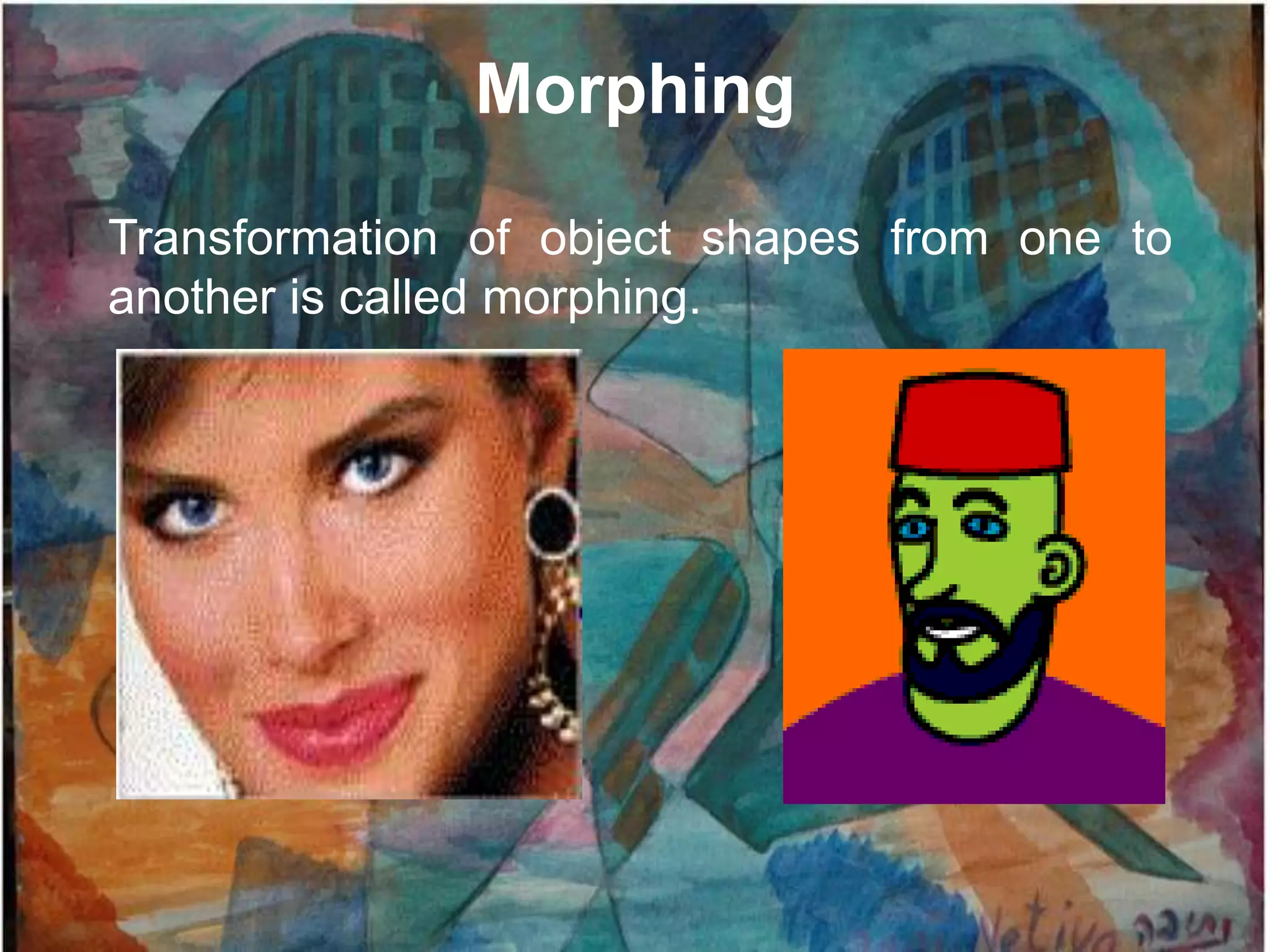 Morphing

Transformation of object shapes from one to
another is called morphing.
 